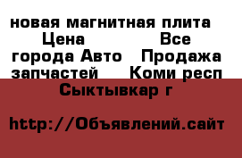 новая магнитная плита › Цена ­ 10 000 - Все города Авто » Продажа запчастей   . Коми респ.,Сыктывкар г.